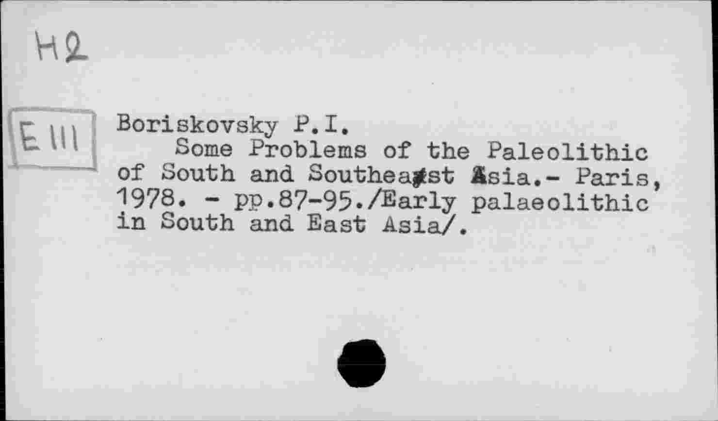 ﻿Hi
Boriskovsky P.I.
Some Problems of the Paleolithic of South and Southeagst Asia.- Paris, 1978. - pp.87-95./Early palaeolithic in South and East Asia/.